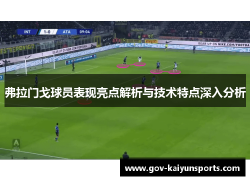 弗拉门戈球员表现亮点解析与技术特点深入分析