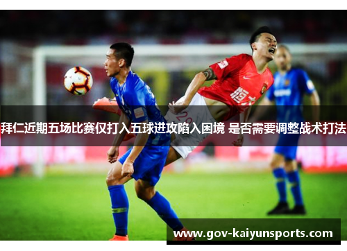 拜仁近期五场比赛仅打入五球进攻陷入困境 是否需要调整战术打法